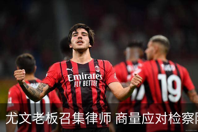 尤文老板召集律师 商量应对检察院调查的策略